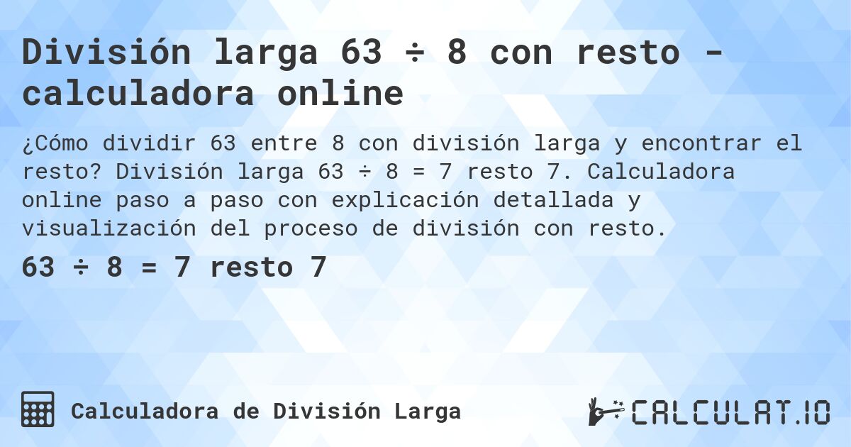 División larga 63 ÷ 8 con resto - calculadora online. División larga 63 ÷ 8 = 7 resto 7. Calculadora online paso a paso con explicación detallada y visualización del proceso de división con resto.