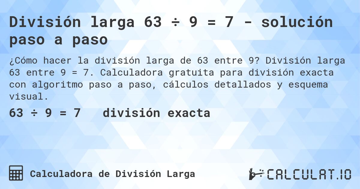 División larga 63 ÷ 9 = 7 - solución paso a paso. División larga 63 entre 9 = 7. Calculadora gratuita para división exacta con algoritmo paso a paso, cálculos detallados y esquema visual.