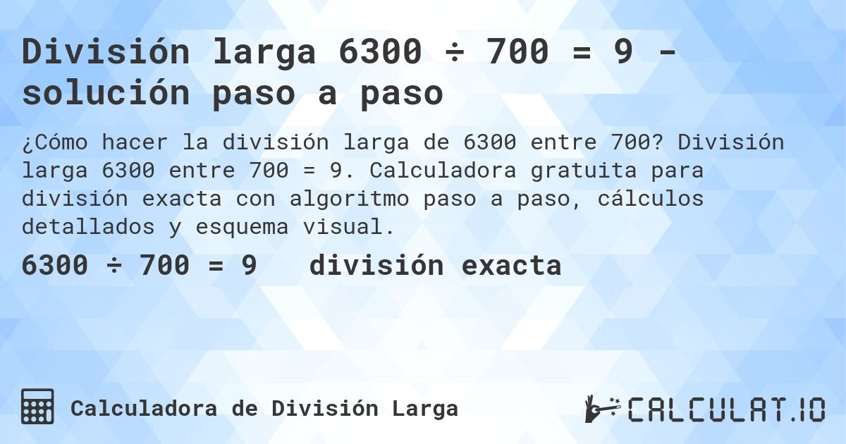 División larga 6300 ÷ 700 = 9 - solución paso a paso. División larga 6300 entre 700 = 9. Calculadora gratuita para división exacta con algoritmo paso a paso, cálculos detallados y esquema visual.