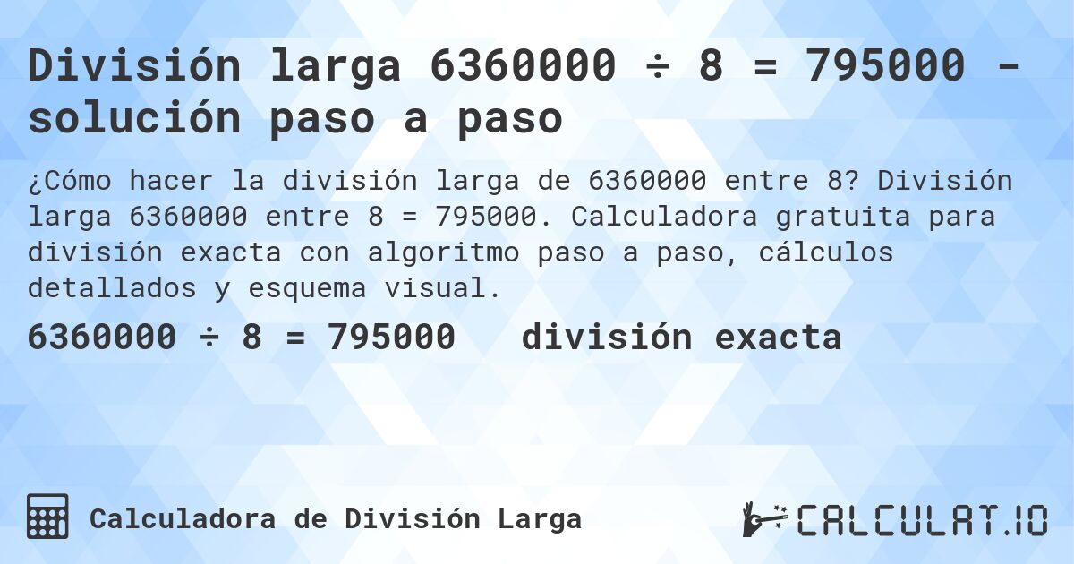 División larga 6360000 ÷ 8 = 795000 - solución paso a paso. División larga 6360000 entre 8 = 795000. Calculadora gratuita para división exacta con algoritmo paso a paso, cálculos detallados y esquema visual.