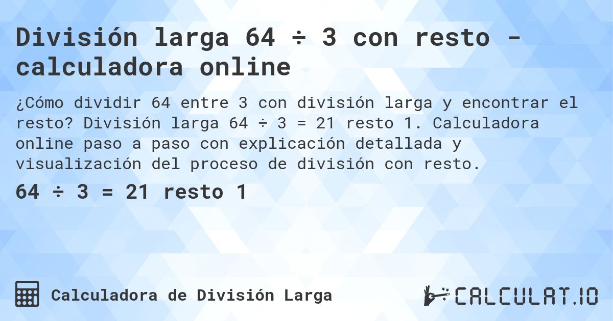 División larga 64 ÷ 3 con resto - calculadora online. División larga 64 ÷ 3 = 21 resto 1. Calculadora online paso a paso con explicación detallada y visualización del proceso de división con resto.