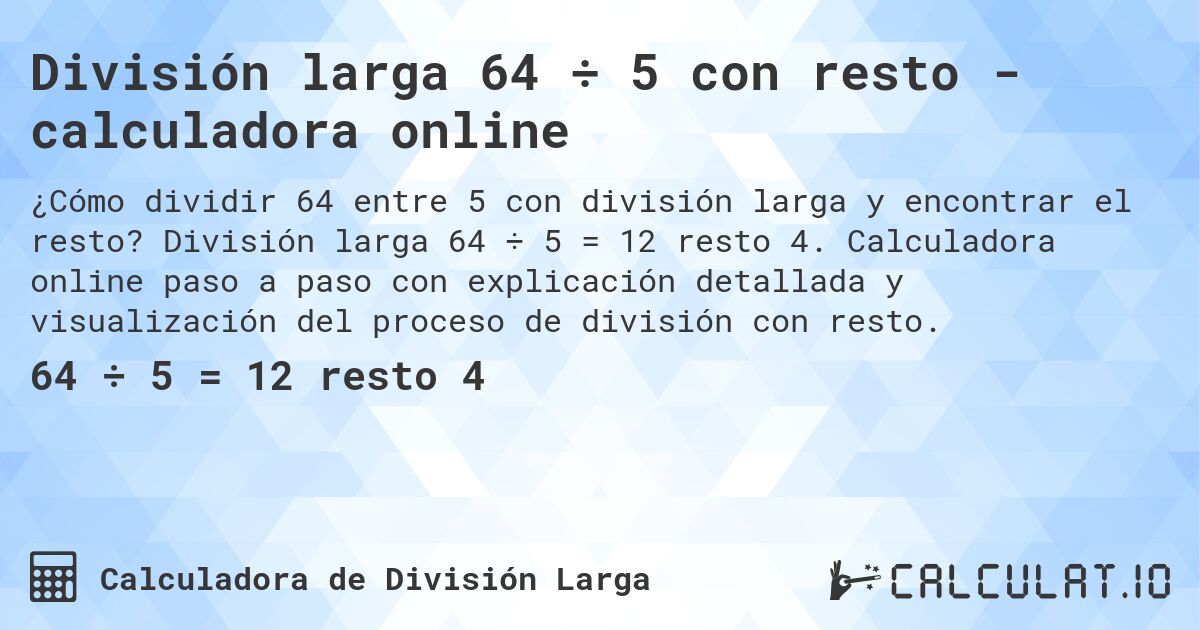 División larga 64 ÷ 5 con resto - calculadora online. División larga 64 ÷ 5 = 12 resto 4. Calculadora online paso a paso con explicación detallada y visualización del proceso de división con resto.
