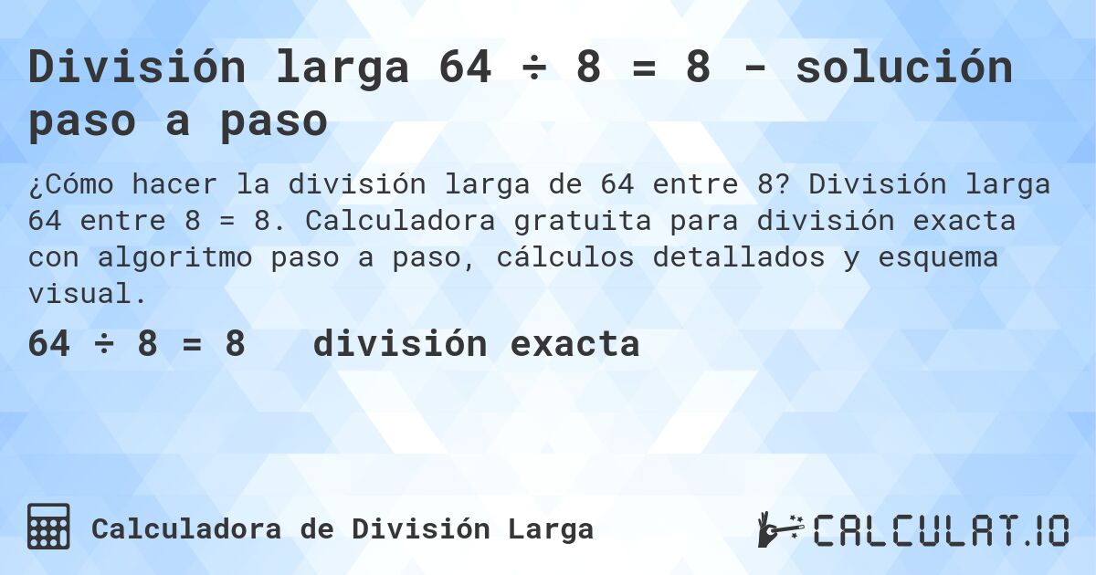 División larga 64 ÷ 8 = 8 - solución paso a paso. División larga 64 entre 8 = 8. Calculadora gratuita para división exacta con algoritmo paso a paso, cálculos detallados y esquema visual.