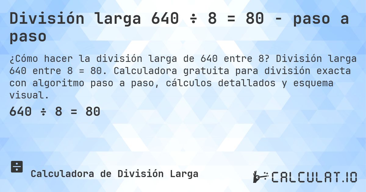 División larga 640 ÷ 8 = 80 - paso a paso. División larga 640 entre 8 = 80. Calculadora gratuita para división exacta con algoritmo paso a paso, cálculos detallados y esquema visual.