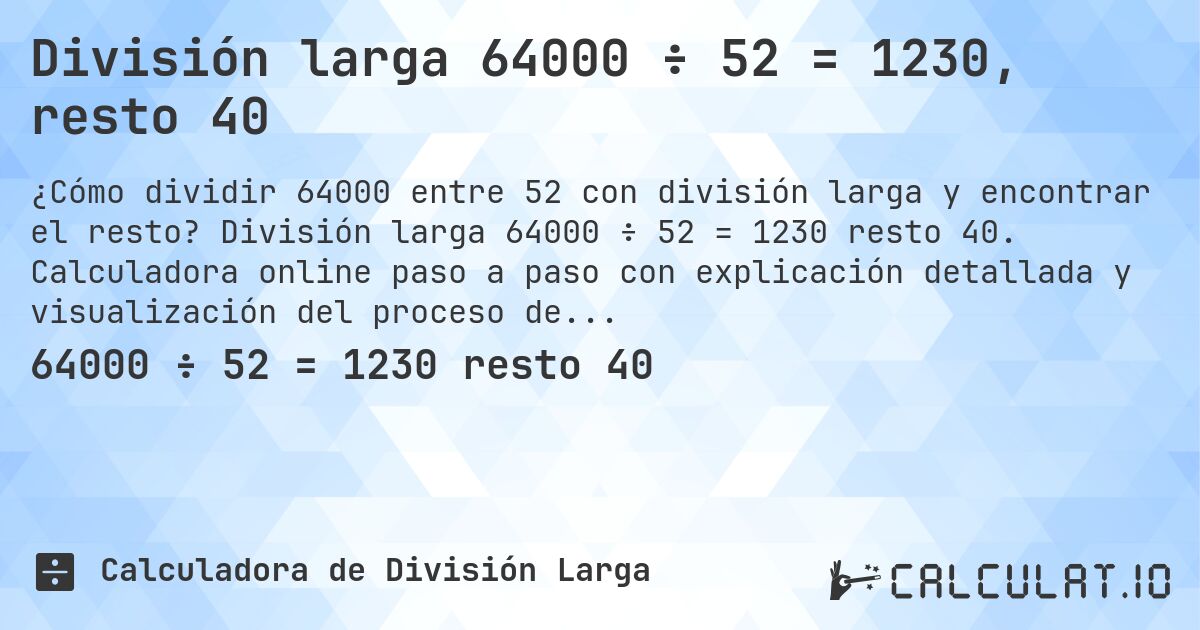 División larga 64000 ÷ 52 = 1230, resto 40. División larga 64000 ÷ 52 = 1230 resto 40. Calculadora online paso a paso con explicación detallada y visualización del proceso de división con resto.