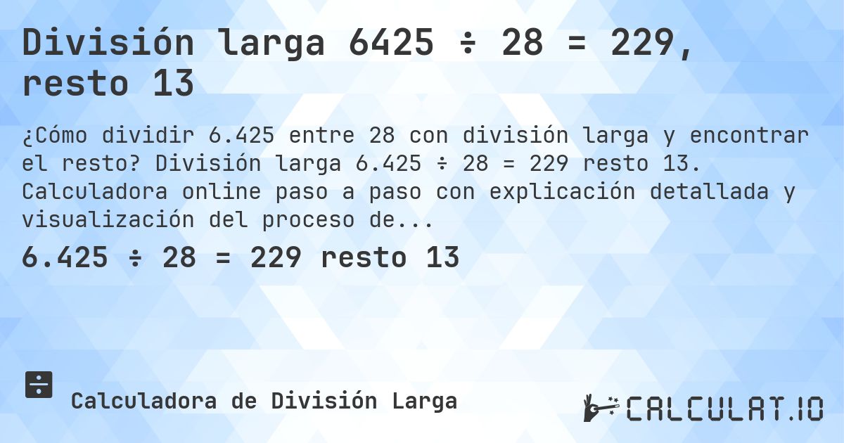 División larga 6425 ÷ 28 = 229, resto 13. División larga 6.425 ÷ 28 = 229 resto 13. Calculadora online paso a paso con explicación detallada y visualización del proceso de división con resto.