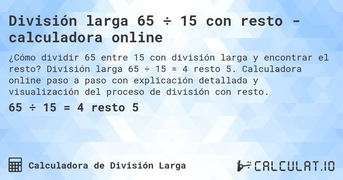 División larga 65 ÷ 15 con resto - calculadora online. División larga 65 ÷ 15 = 4 resto 5. Calculadora online paso a paso con explicación detallada y visualización del proceso de división con resto.
