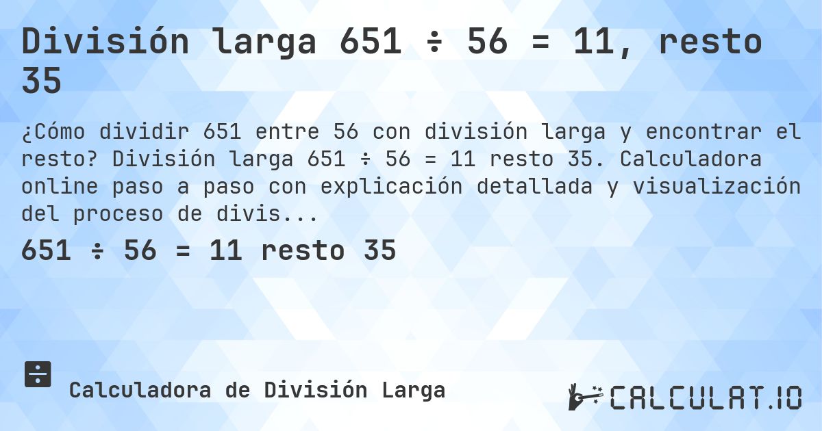 División larga 651 ÷ 56 = 11, resto 35. División larga 651 ÷ 56 = 11 resto 35. Calculadora online paso a paso con explicación detallada y visualización del proceso de división con resto.