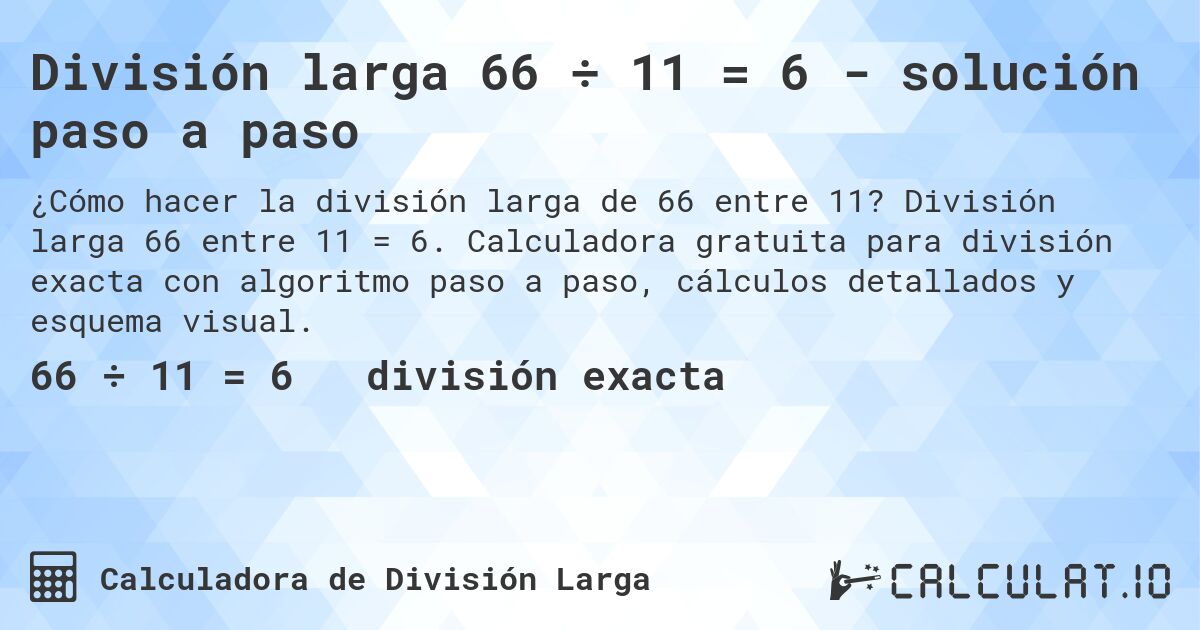 División larga 66 ÷ 11 = 6 - solución paso a paso. División larga 66 entre 11 = 6. Calculadora gratuita para división exacta con algoritmo paso a paso, cálculos detallados y esquema visual.