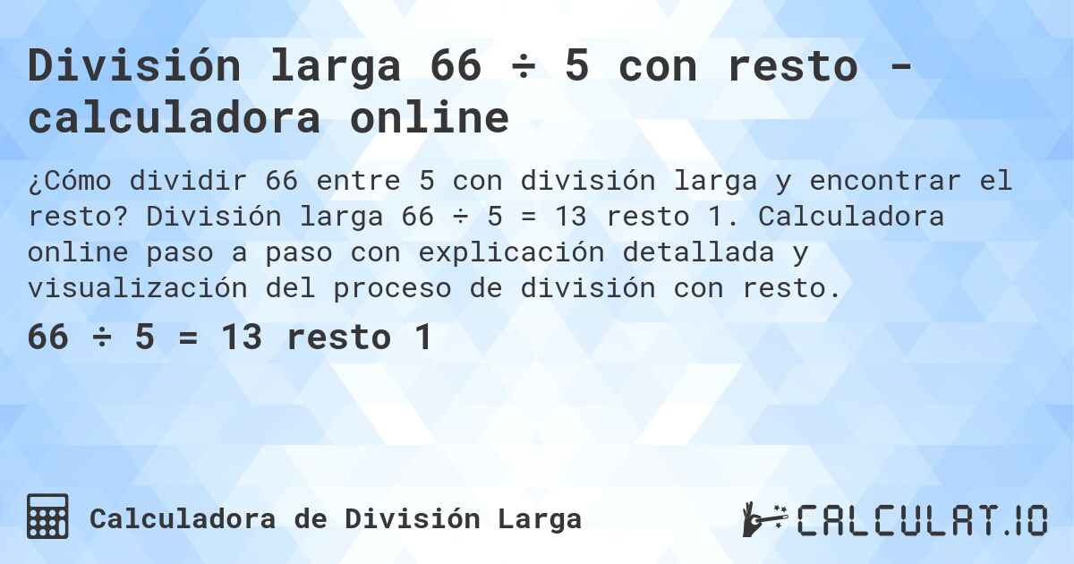 División larga 66 ÷ 5 con resto - calculadora online. División larga 66 ÷ 5 = 13 resto 1. Calculadora online paso a paso con explicación detallada y visualización del proceso de división con resto.