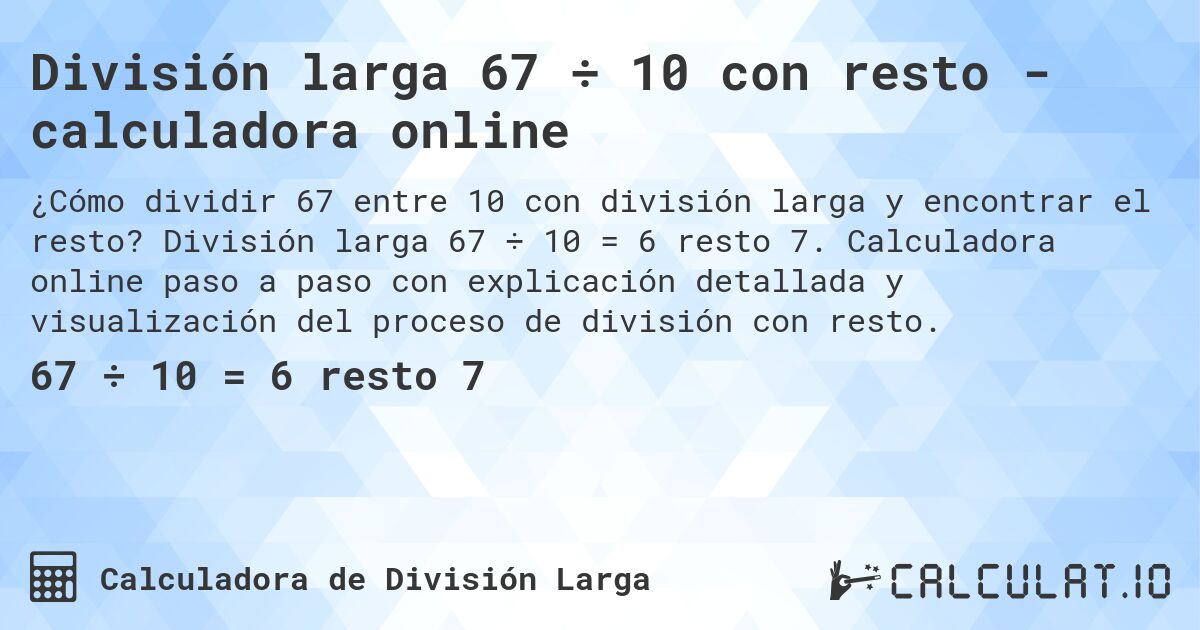 División larga 67 ÷ 10 con resto - calculadora online. División larga 67 ÷ 10 = 6 resto 7. Calculadora online paso a paso con explicación detallada y visualización del proceso de división con resto.