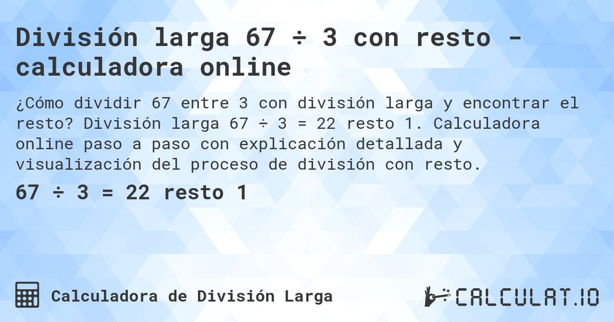 División larga 67 ÷ 3 con resto - calculadora online. División larga 67 ÷ 3 = 22 resto 1. Calculadora online paso a paso con explicación detallada y visualización del proceso de división con resto.
