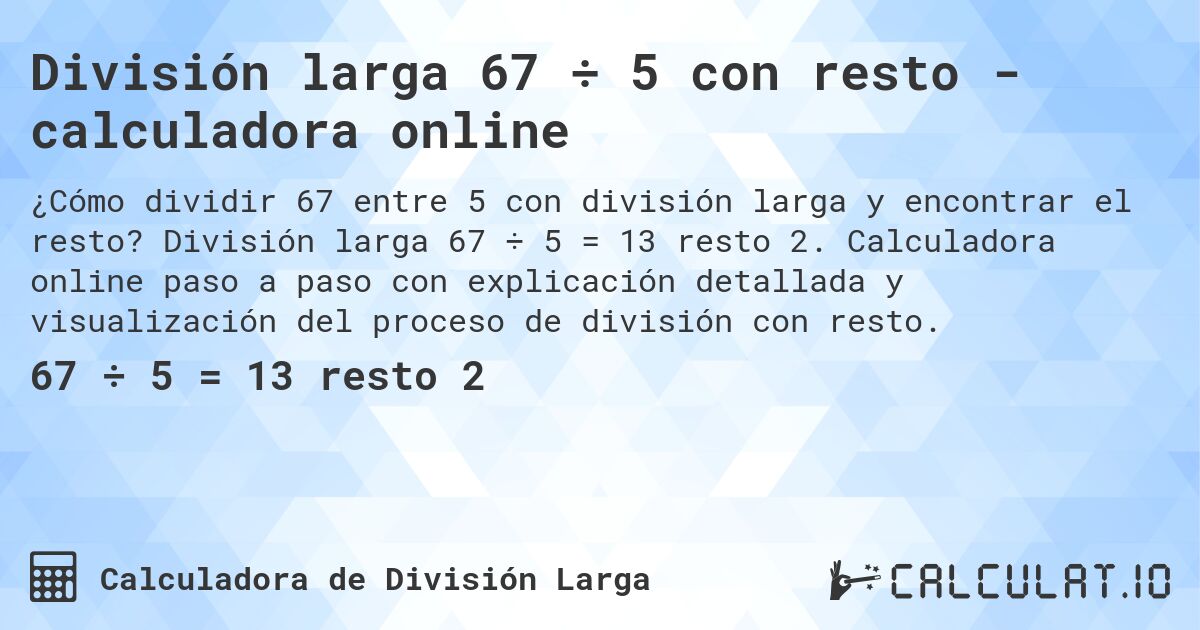 División larga 67 ÷ 5 con resto - calculadora online. División larga 67 ÷ 5 = 13 resto 2. Calculadora online paso a paso con explicación detallada y visualización del proceso de división con resto.