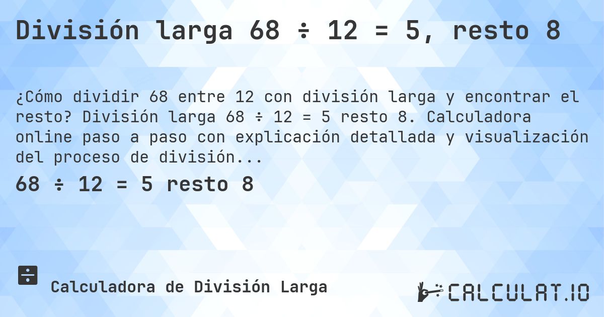 División larga 68 ÷ 12 = 5, resto 8. División larga 68 ÷ 12 = 5 resto 8. Calculadora online paso a paso con explicación detallada y visualización del proceso de división con resto.
