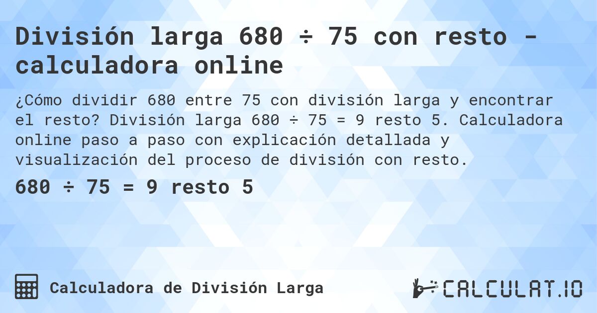División larga 680 ÷ 75 con resto - calculadora online. División larga 680 ÷ 75 = 9 resto 5. Calculadora online paso a paso con explicación detallada y visualización del proceso de división con resto.