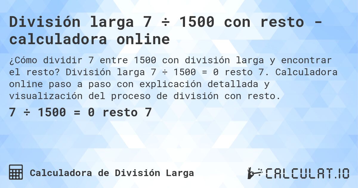División larga 7 ÷ 1500 con resto - calculadora online. División larga 7 ÷ 1500 = 0 resto 7. Calculadora online paso a paso con explicación detallada y visualización del proceso de división con resto.