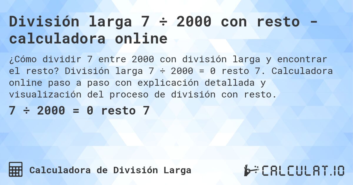 División larga 7 ÷ 2000 con resto - calculadora online. División larga 7 ÷ 2000 = 0 resto 7. Calculadora online paso a paso con explicación detallada y visualización del proceso de división con resto.