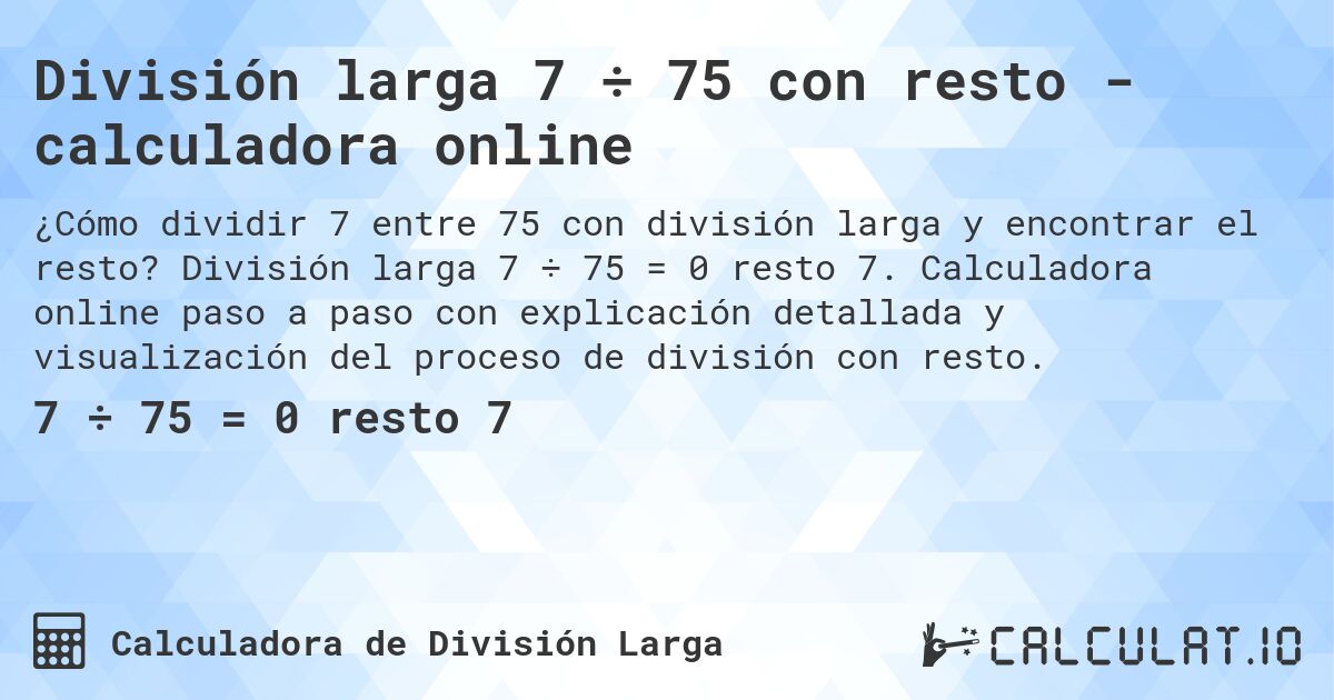 División larga 7 ÷ 75 con resto - calculadora online. División larga 7 ÷ 75 = 0 resto 7. Calculadora online paso a paso con explicación detallada y visualización del proceso de división con resto.