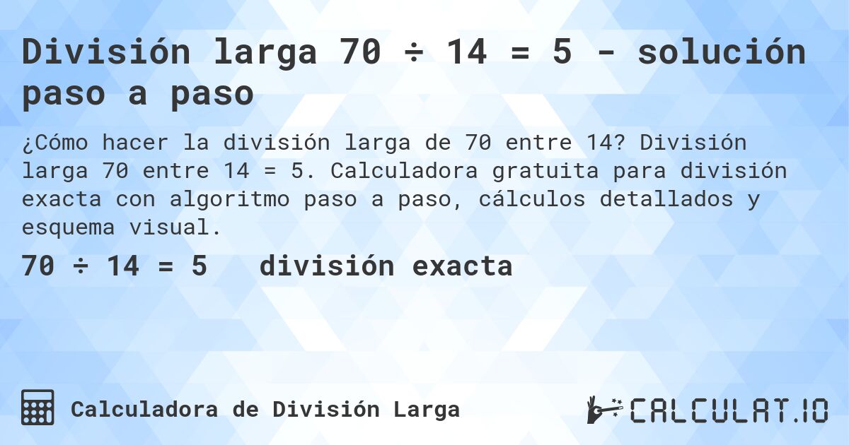 División larga 70 ÷ 14 = 5 - solución paso a paso. División larga 70 entre 14 = 5. Calculadora gratuita para división exacta con algoritmo paso a paso, cálculos detallados y esquema visual.