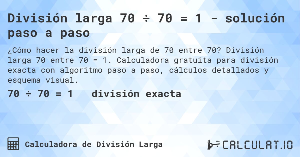 División larga 70 ÷ 70 = 1 - solución paso a paso. División larga 70 entre 70 = 1. Calculadora gratuita para división exacta con algoritmo paso a paso, cálculos detallados y esquema visual.