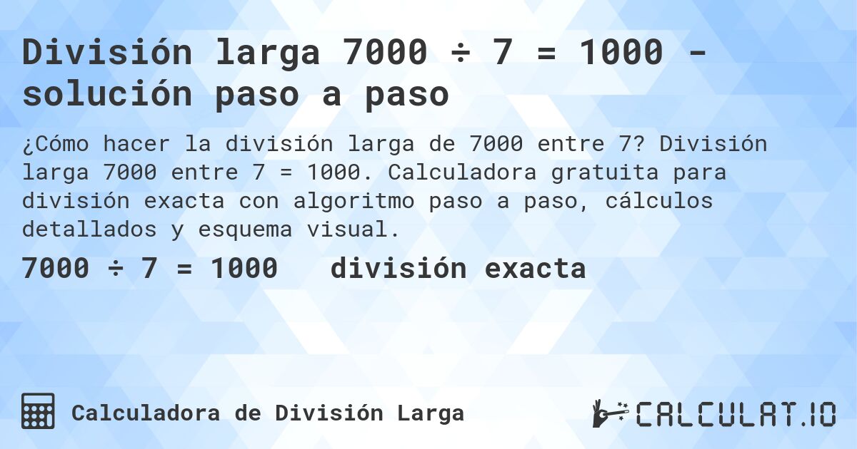 División larga 7000 ÷ 7 = 1000 - solución paso a paso. División larga 7000 entre 7 = 1000. Calculadora gratuita para división exacta con algoritmo paso a paso, cálculos detallados y esquema visual.