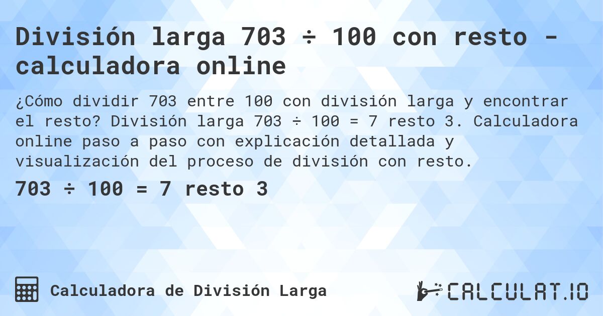 División larga 703 ÷ 100 con resto - calculadora online. División larga 703 ÷ 100 = 7 resto 3. Calculadora online paso a paso con explicación detallada y visualización del proceso de división con resto.
