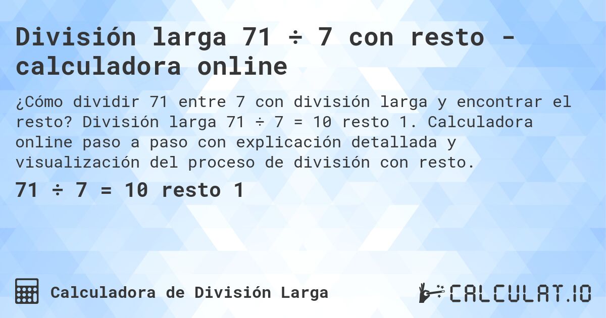 División larga 71 ÷ 7 con resto - calculadora online. División larga 71 ÷ 7 = 10 resto 1. Calculadora online paso a paso con explicación detallada y visualización del proceso de división con resto.