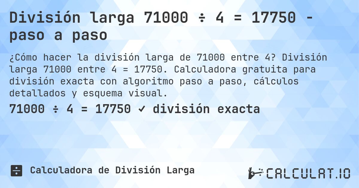División larga 71000 ÷ 4 = 17750 - paso a paso. División larga 71000 entre 4 = 17750. Calculadora gratuita para división exacta con algoritmo paso a paso, cálculos detallados y esquema visual.