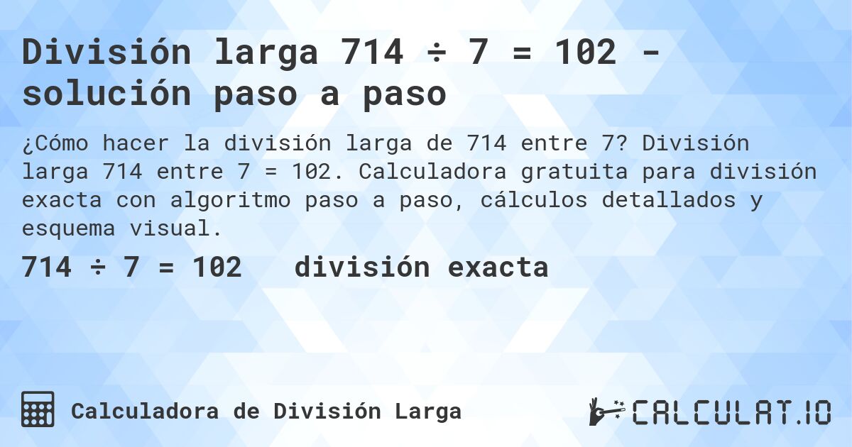 División larga 714 ÷ 7 = 102 - solución paso a paso. División larga 714 entre 7 = 102. Calculadora gratuita para división exacta con algoritmo paso a paso, cálculos detallados y esquema visual.