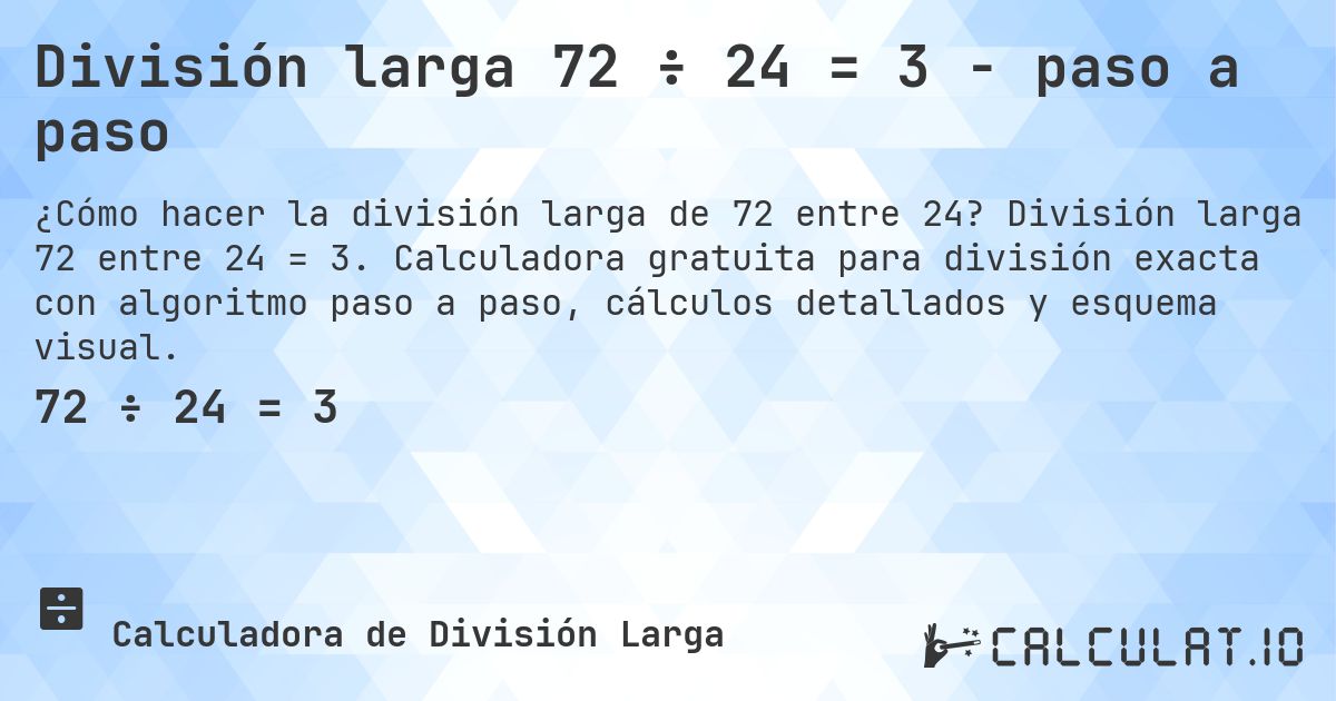 División larga 72 ÷ 24 = 3 - paso a paso. División larga 72 entre 24 = 3. Calculadora gratuita para división exacta con algoritmo paso a paso, cálculos detallados y esquema visual.