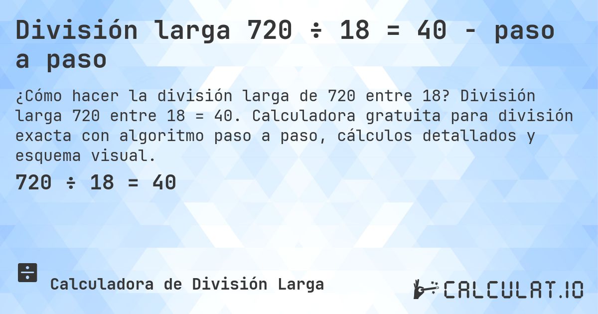 División larga 720 ÷ 18 = 40 - paso a paso. División larga 720 entre 18 = 40. Calculadora gratuita para división exacta con algoritmo paso a paso, cálculos detallados y esquema visual.