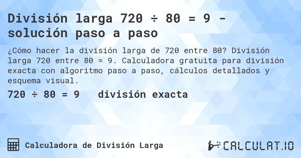 División larga 720 ÷ 80 = 9 - solución paso a paso. División larga 720 entre 80 = 9. Calculadora gratuita para división exacta con algoritmo paso a paso, cálculos detallados y esquema visual.