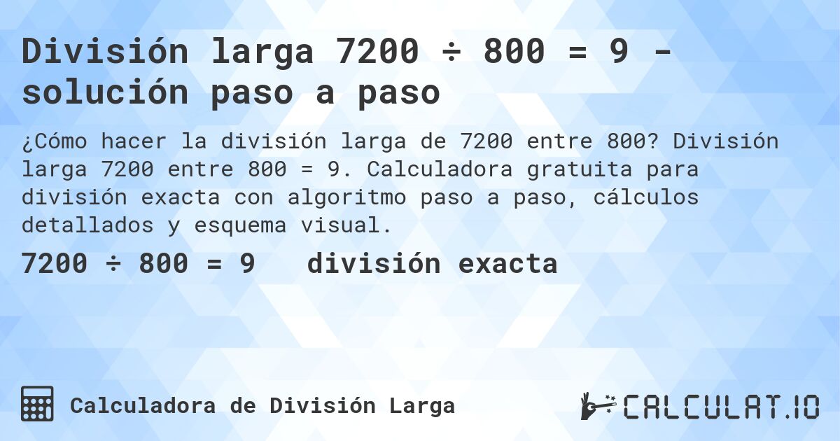 División larga 7200 ÷ 800 = 9 - solución paso a paso. División larga 7200 entre 800 = 9. Calculadora gratuita para división exacta con algoritmo paso a paso, cálculos detallados y esquema visual.