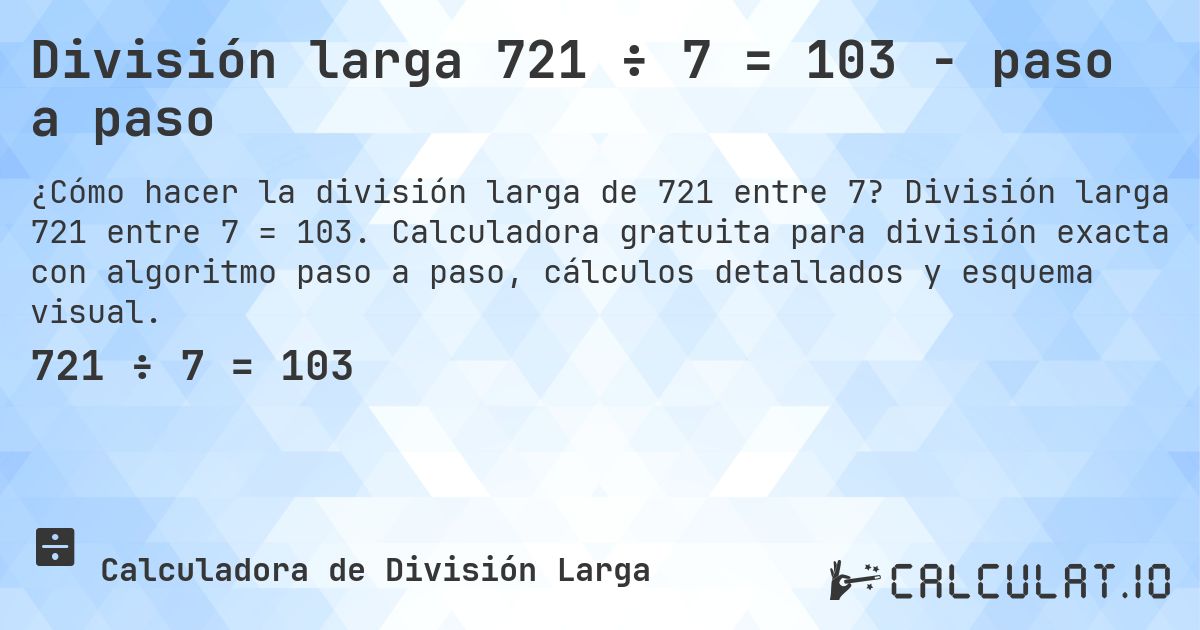 División larga 721 ÷ 7 = 103 - paso a paso. División larga 721 entre 7 = 103. Calculadora gratuita para división exacta con algoritmo paso a paso, cálculos detallados y esquema visual.