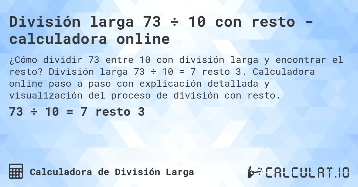 División larga 73 ÷ 10 con resto - calculadora online. División larga 73 ÷ 10 = 7 resto 3. Calculadora online paso a paso con explicación detallada y visualización del proceso de división con resto.