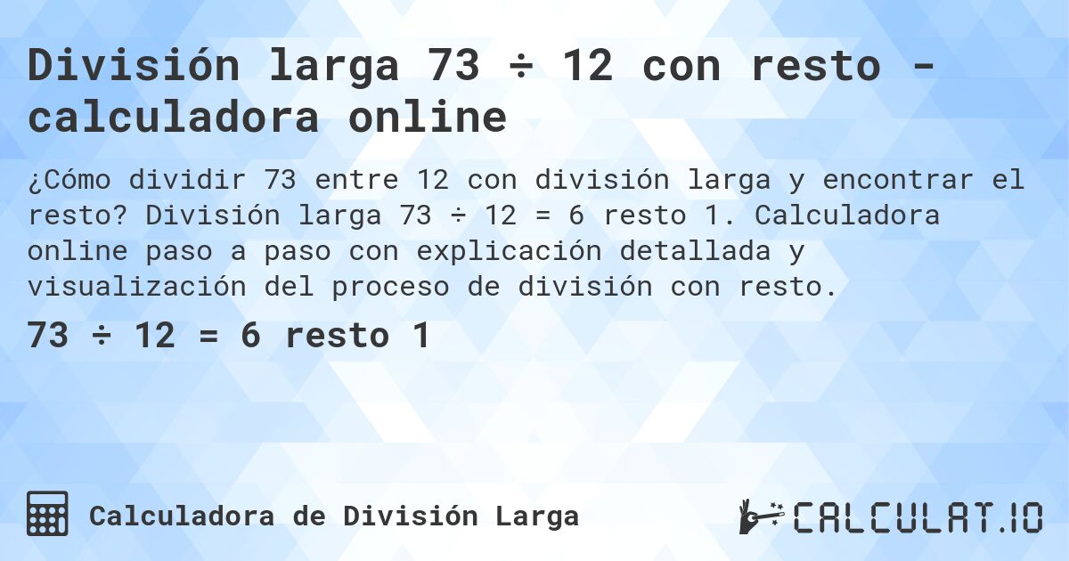 División larga 73 ÷ 12 con resto - calculadora online. División larga 73 ÷ 12 = 6 resto 1. Calculadora online paso a paso con explicación detallada y visualización del proceso de división con resto.