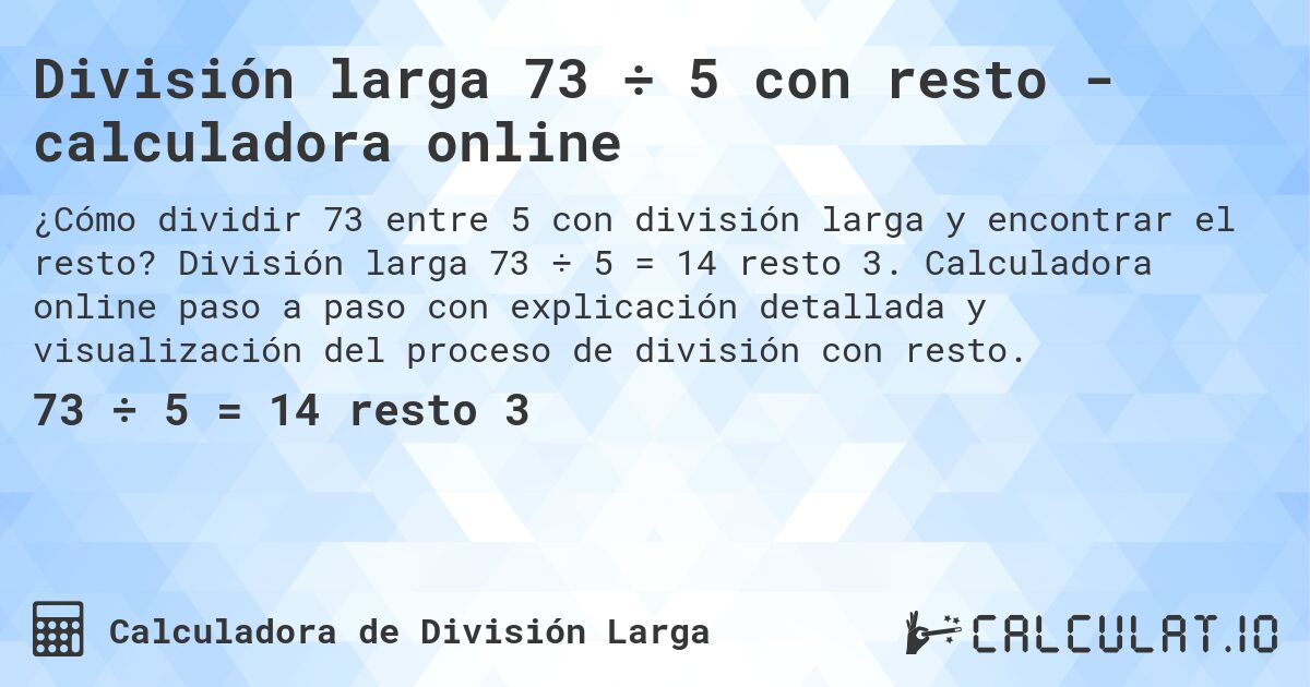 División larga 73 ÷ 5 con resto - calculadora online. División larga 73 ÷ 5 = 14 resto 3. Calculadora online paso a paso con explicación detallada y visualización del proceso de división con resto.