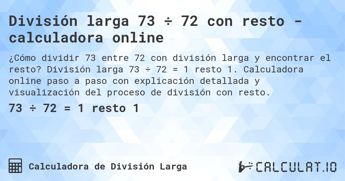 División larga 73 ÷ 72 con resto - calculadora online. División larga 73 ÷ 72 = 1 resto 1. Calculadora online paso a paso con explicación detallada y visualización del proceso de división con resto.