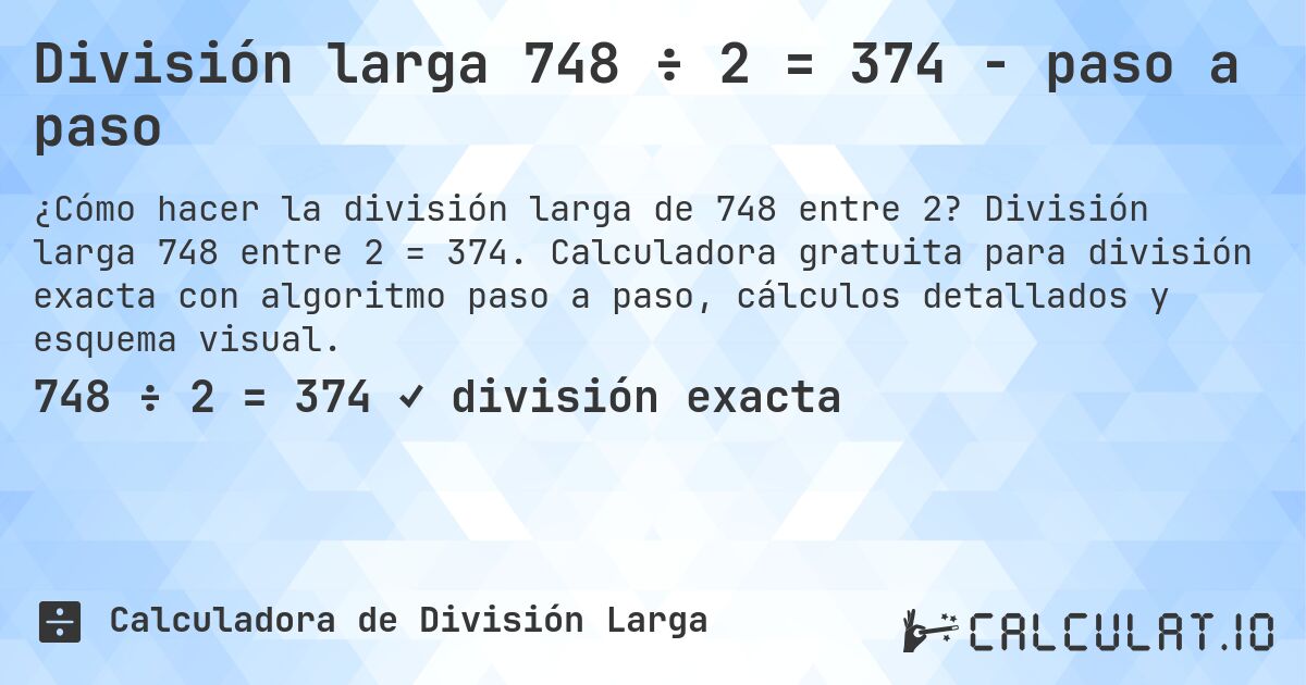 División larga 748 ÷ 2 = 374 - paso a paso. División larga 748 entre 2 = 374. Calculadora gratuita para división exacta con algoritmo paso a paso, cálculos detallados y esquema visual.