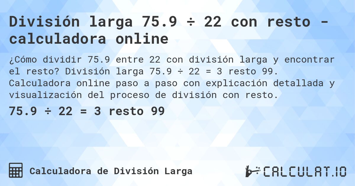 División larga 75.9 ÷ 22 con resto - calculadora online. División larga 75.9 ÷ 22 = 3 resto 99. Calculadora online paso a paso con explicación detallada y visualización del proceso de división con resto.