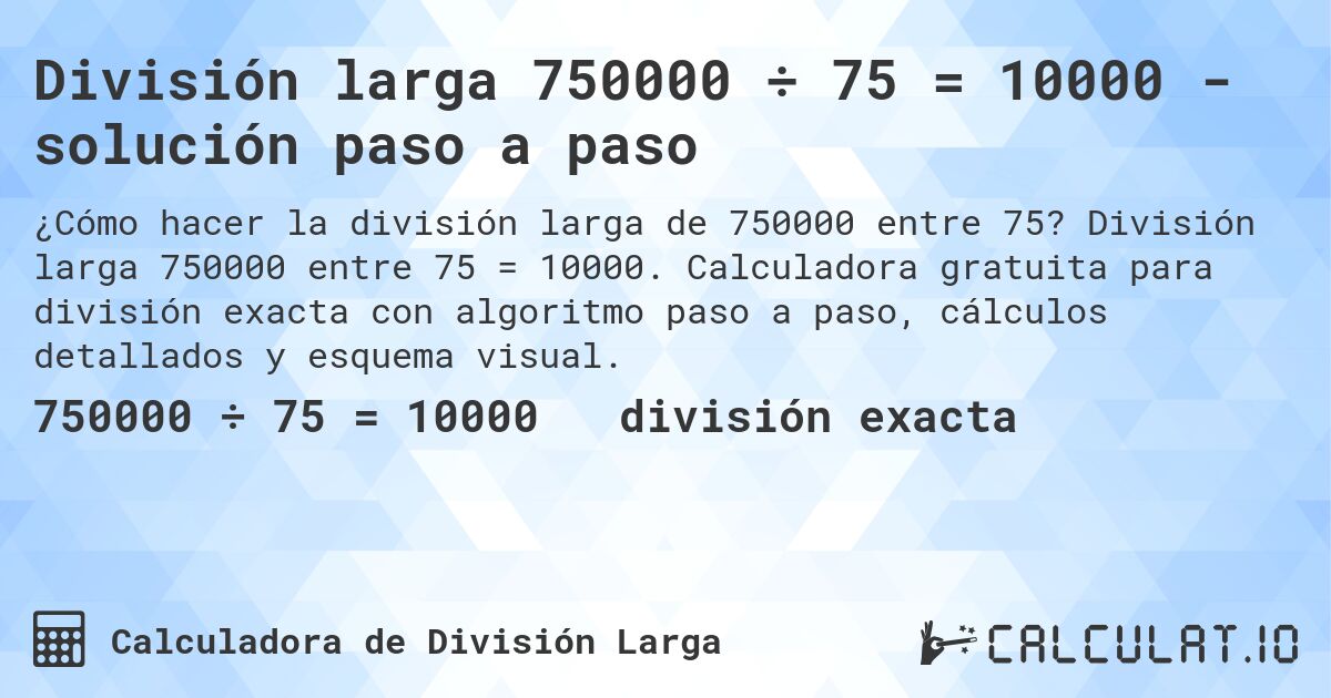 División larga 750000 ÷ 75 = 10000 - solución paso a paso. División larga 750000 entre 75 = 10000. Calculadora gratuita para división exacta con algoritmo paso a paso, cálculos detallados y esquema visual.