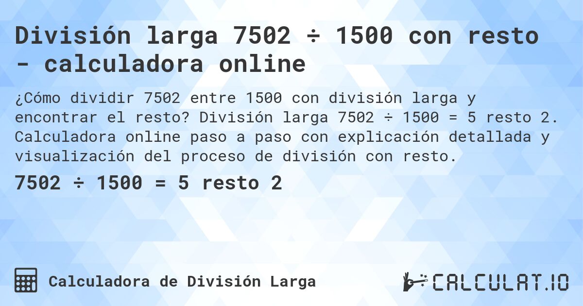 División larga 7502 ÷ 1500 con resto - calculadora online. División larga 7502 ÷ 1500 = 5 resto 2. Calculadora online paso a paso con explicación detallada y visualización del proceso de división con resto.