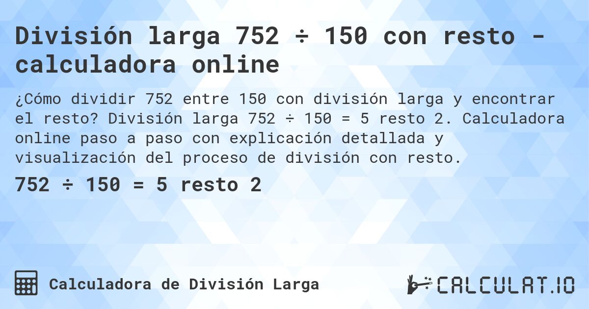 División larga 752 ÷ 150 con resto - calculadora online. División larga 752 ÷ 150 = 5 resto 2. Calculadora online paso a paso con explicación detallada y visualización del proceso de división con resto.