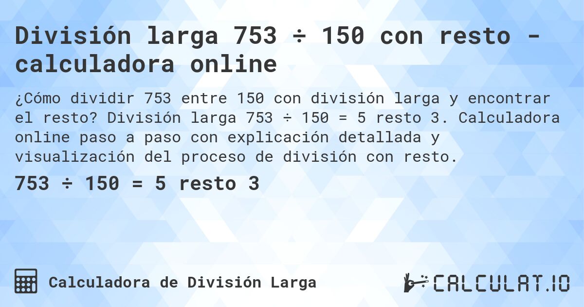 División larga 753 ÷ 150 con resto - calculadora online. División larga 753 ÷ 150 = 5 resto 3. Calculadora online paso a paso con explicación detallada y visualización del proceso de división con resto.