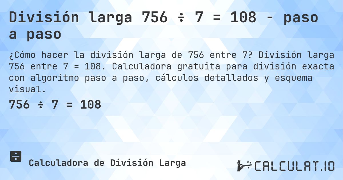 División larga 756 ÷ 7 = 108 - paso a paso. División larga 756 entre 7 = 108. Calculadora gratuita para división exacta con algoritmo paso a paso, cálculos detallados y esquema visual.