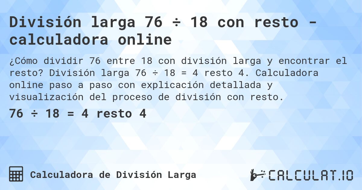 División larga 76 ÷ 18 con resto - calculadora online. División larga 76 ÷ 18 = 4 resto 4. Calculadora online paso a paso con explicación detallada y visualización del proceso de división con resto.