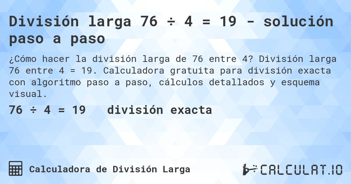 División larga 76 ÷ 4 = 19 - solución paso a paso. División larga 76 entre 4 = 19. Calculadora gratuita para división exacta con algoritmo paso a paso, cálculos detallados y esquema visual.
