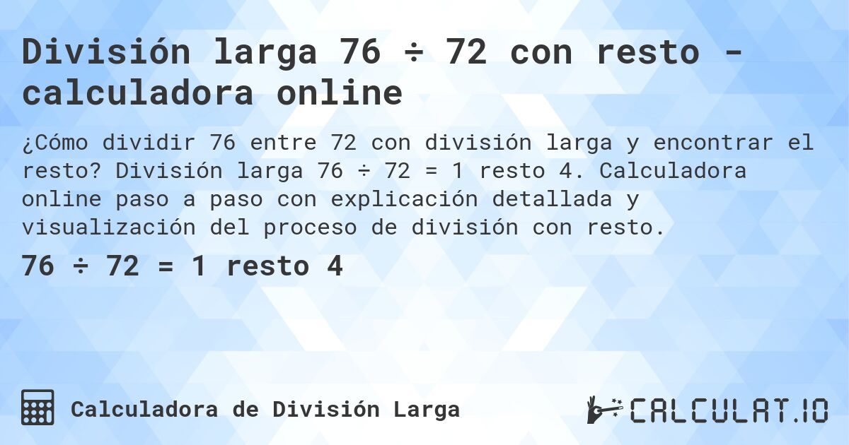 División larga 76 ÷ 72 con resto - calculadora online. División larga 76 ÷ 72 = 1 resto 4. Calculadora online paso a paso con explicación detallada y visualización del proceso de división con resto.