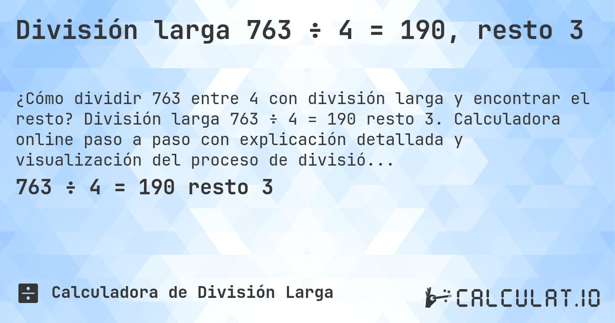 División larga 763 ÷ 4 = 190, resto 3. División larga 763 ÷ 4 = 190 resto 3. Calculadora online paso a paso con explicación detallada y visualización del proceso de división con resto.