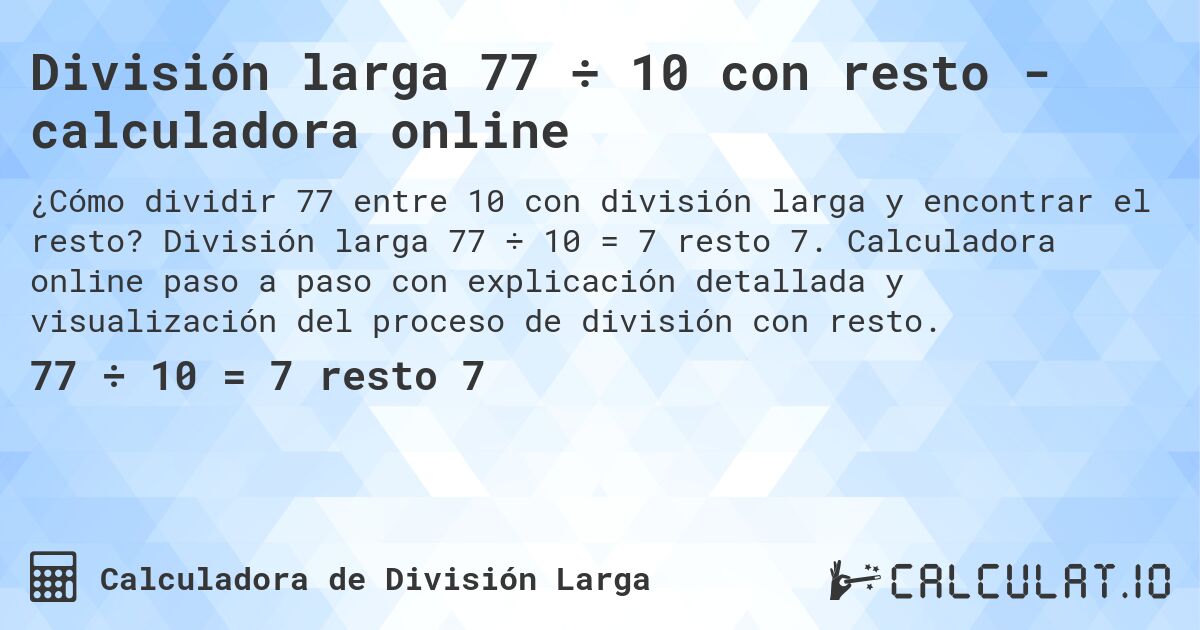 División larga 77 ÷ 10 con resto - calculadora online. División larga 77 ÷ 10 = 7 resto 7. Calculadora online paso a paso con explicación detallada y visualización del proceso de división con resto.